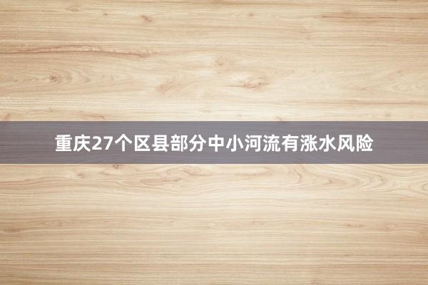 重庆27个区县部分中小河流有涨水风险