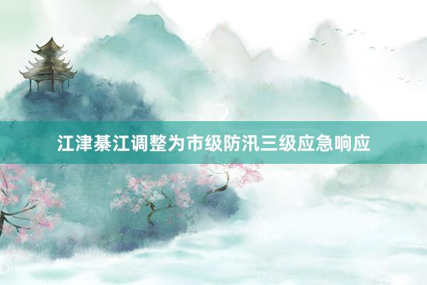 江津綦江调整为市级防汛三级应急响应