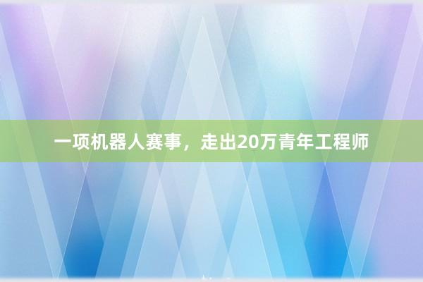 一项机器人赛事，走出20万青年工程师