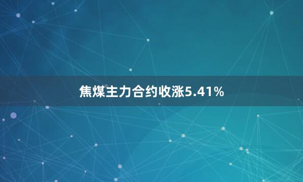 焦煤主力合约收涨5.41%