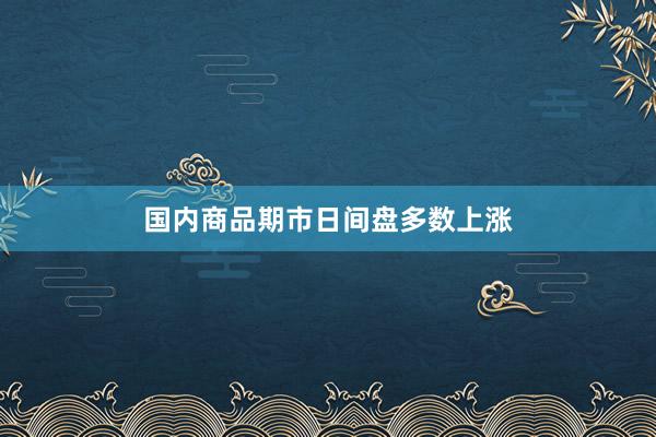 国内商品期市日间盘多数上涨