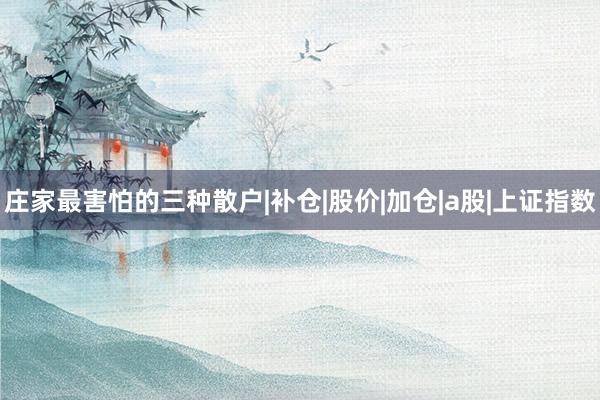 庄家最害怕的三种散户|补仓|股价|加仓|a股|上证指数