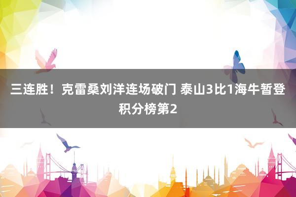 三连胜！克雷桑刘洋连场破门 泰山3比1海牛暂登积分榜第2