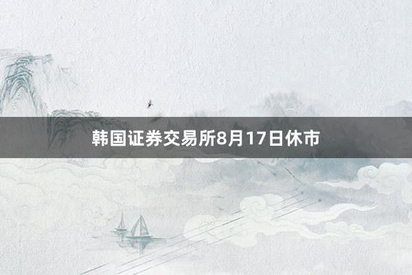 韩国证券交易所8月17日休市