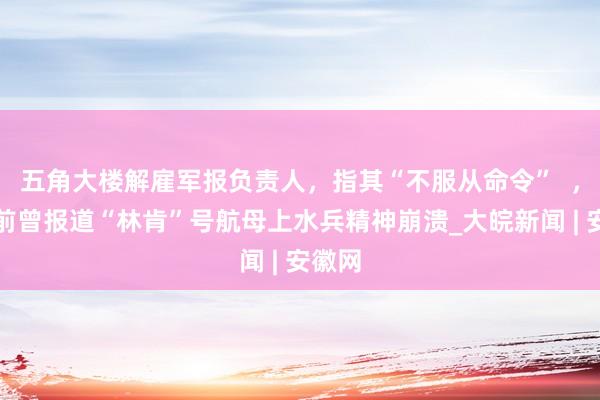 五角大楼解雇军报负责人，指其“不服从命令”  ，不久前曾报道“林肯”号航母上水兵精神崩溃_大皖新闻 | 安徽网