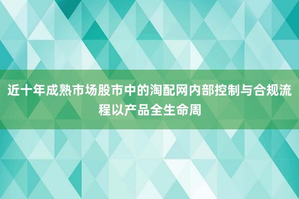 近十年成熟市场股市中的淘配网内部控制与合规流程以产品全生命周