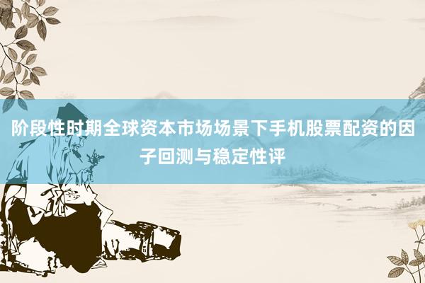 阶段性时期全球资本市场场景下手机股票配资的因子回测与稳定性评