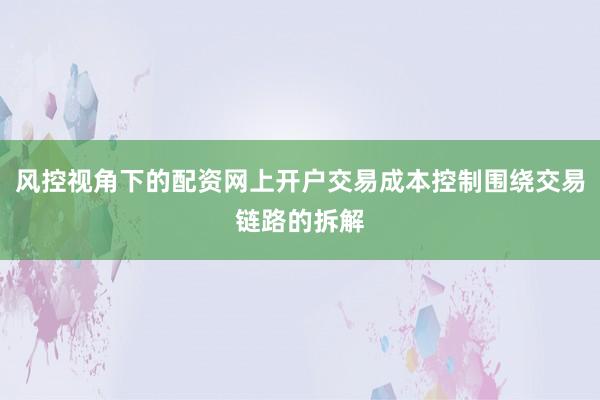 风控视角下的配资网上开户交易成本控制围绕交易链路的拆解