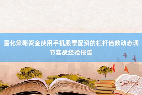 量化策略资金使用手机股票配资的杠杆倍数动态调节实战经验报告