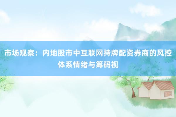 市场观察：内地股市中互联网持牌配资券商的风控体系情绪与筹码视