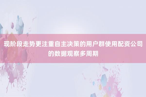 现阶段走势更注重自主决策的用户群使用配资公司的数据观察多周期