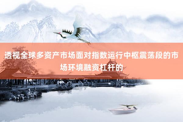 透视全球多资产市场面对指数运行中枢震荡段的市场环境融资杠杆的