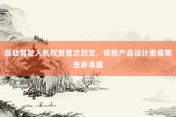 自动驾驶人机权责首次划定,保险产品设计面临哪些新课题