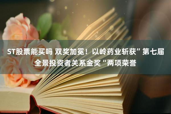 ST股票能买吗 双奖加冕！以岭药业斩获”第七届全景投资者关系金奖“两项荣誉