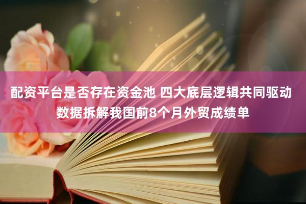 配资平台是否存在资金池 四大底层逻辑共同驱动 数据拆解我国前8个月外贸成绩单