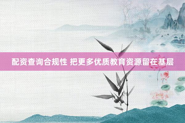 配资查询合规性 把更多优质教育资源留在基层