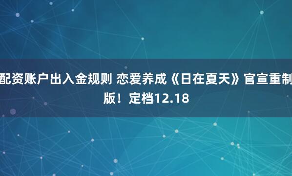 配资账户出入金规则 恋爱养成《日在夏天》官宣重制版！定档12.18