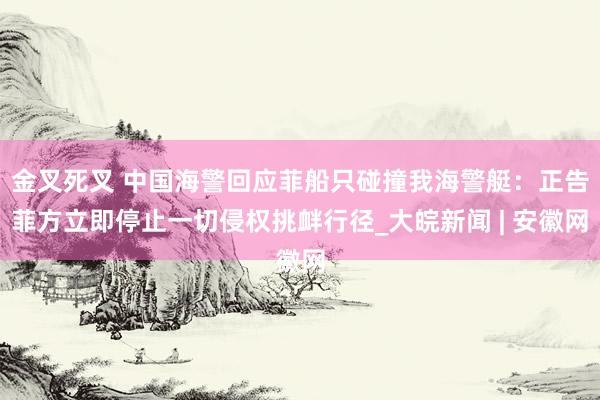 金叉死叉 中国海警回应菲船只碰撞我海警艇：正告菲方立即停止一切侵权挑衅行径_大皖新闻 | 安徽网