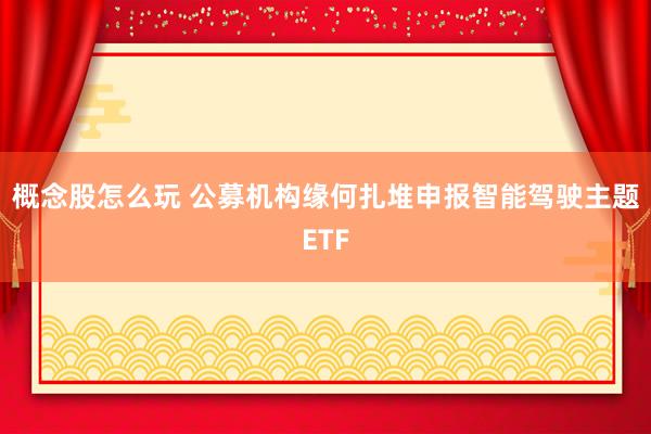 概念股怎么玩 公募机构缘何扎堆申报智能驾驶主题ETF