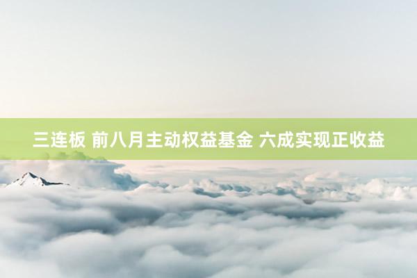 三连板 前八月主动权益基金 六成实现正收益