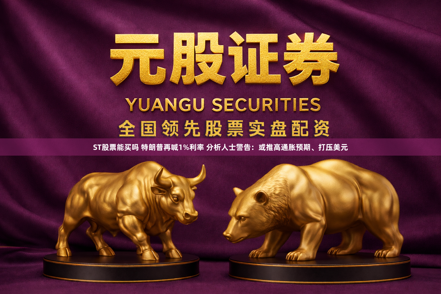 ST股票能买吗 特朗普再喊1%利率 分析人士警告：或推高通胀预期、打压美元