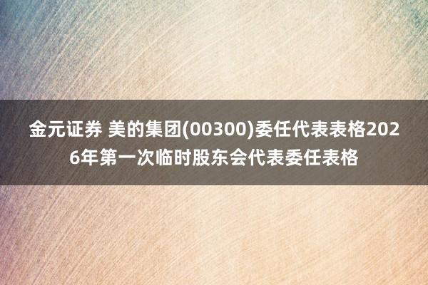 金元证券 美的集团(00300)委任代表表格2026年第一次临时股东会代表委任表格
