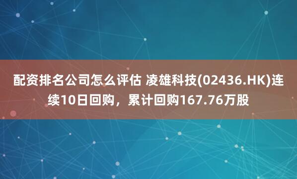 配资排名公司怎么评估 凌雄科技(02436.HK)连续10日回购，累计回购167.76万股