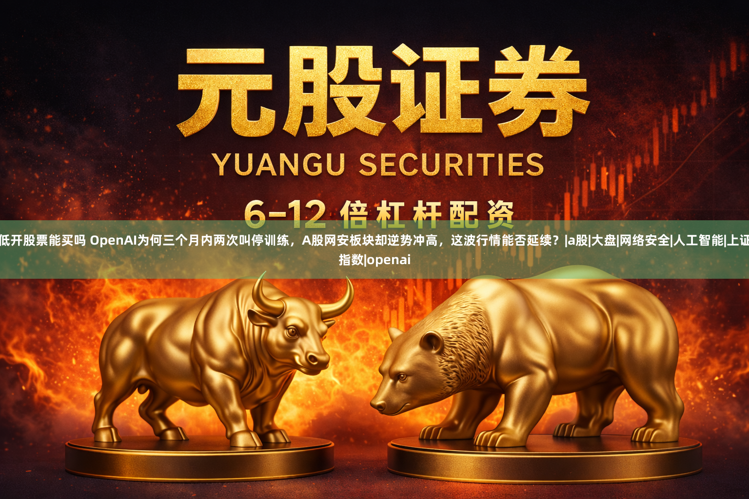 低开股票能买吗 OpenAI为何三个月内两次叫停训练，A股网安板块却逆势冲高，这波行情能否延续？|a股|大盘|网络安全|人工智能|上证指数|openai