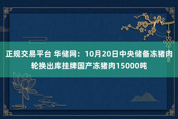正规交易平台 华储网：10月20日中央储备冻猪肉轮换出库挂牌国产冻猪肉15000吨