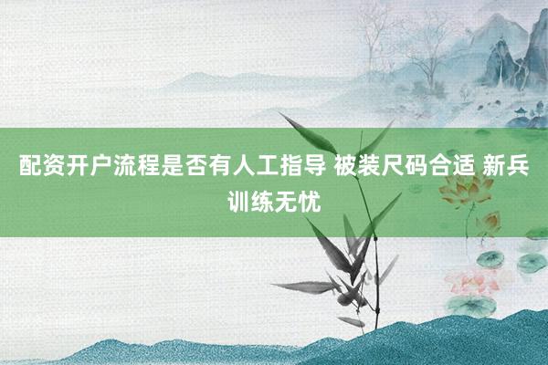 配资开户流程是否有人工指导 被装尺码合适 新兵训练无忧
