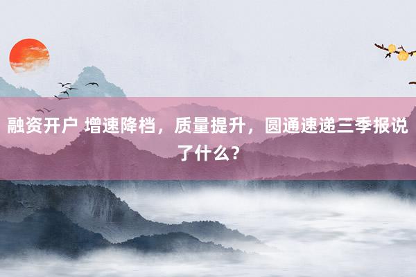 融资开户 增速降档，质量提升，圆通速递三季报说了什么？
